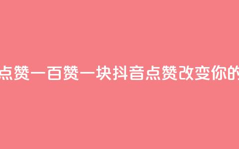 抖音点赞一百赞一块(抖音点赞100123改变你的世界)  第1张 抖音点赞一百赞一块(抖音点赞100123改变你的世界)  第1张