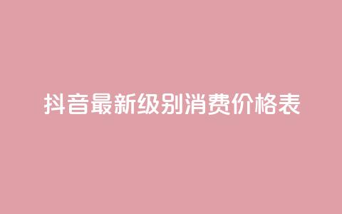 抖音最新级别消费价格表 - 抖音新消费等级价格一览表分析与解读!  第1张 抖音最新级别消费价格表 - 抖音新消费等级价格一览表分析与解读!  第1张