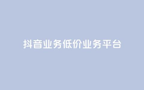 抖音业务低价业务平台,QQ名片点赞低价网站 - 全网最低价业务网站 qq空间访客量怎么买  第1张 抖音业务低价业务平台,QQ名片点赞低价网站 - 全网最低价业务网站 qq空间访客量怎么买  第1张