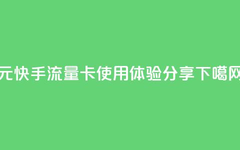 19元快手流量卡使用体验分享  第1张 19元快手流量卡使用体验分享  第1张
