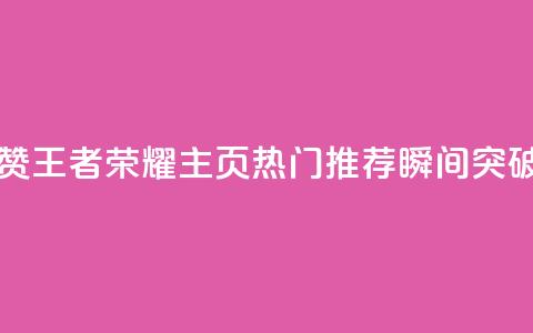 王者荣耀主页点赞 - 王者荣耀主页热门推荐瞬间突破最新玩法!  第1张 王者荣耀主页点赞 - 王者荣耀主页热门推荐瞬间突破最新玩法!  第1张