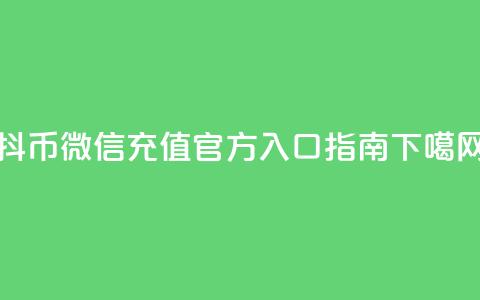 抖币微信充值官方入口指南  第1张 抖币微信充值官方入口指南  第1张