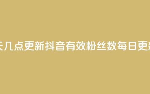 抖音有效粉丝数每天几点更新 - 抖音有效粉丝数每日更新时间是什么?~  第1张 抖音有效粉丝数每天几点更新 - 抖音有效粉丝数每日更新时间是什么?~  第1张