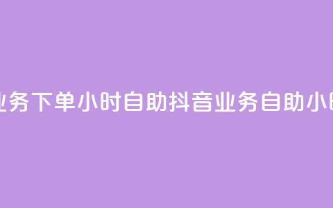 抖音业务下单24小时自助(抖音业务自助24小时下单)  第1张 抖音业务下单24小时自助(抖音业务自助24小时下单)  第1张