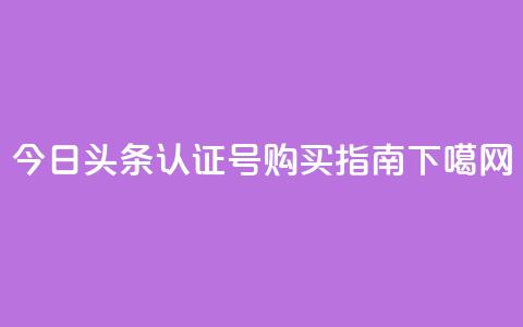 今日头条认证号购买指南  第1张 今日头条认证号购买指南  第1张