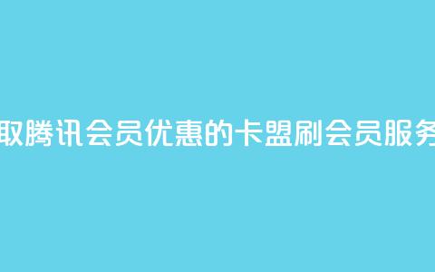 永久获取腾讯会员优惠的卡盟刷会员服务  第1张 永久获取腾讯会员优惠的卡盟刷会员服务  第1张