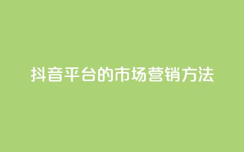 抖音平台的市场营销方法 - 抖音市场营销策略解析与实施指南!  第1张 抖音平台的市场营销方法 - 抖音市场营销策略解析与实施指南!  第1张
