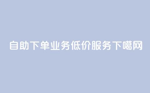 自助下单dy业务低价服务  第1张 自助下单dy业务低价服务  第1张