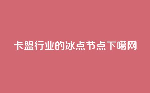 卡盟行业的冰点节点  第1张 卡盟行业的冰点节点  第1张