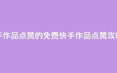 免费快手作品点赞的(免费快手作品点赞攻略)  第1张 免费快手作品点赞的(免费快手作品点赞攻略)  第1张