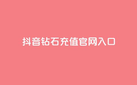 抖音钻石充值官网入口 - 抖音钻石充值官网-直接进入充值页面!  第1张 抖音钻石充值官网入口 - 抖音钻石充值官网-直接进入充值页面!  第1张