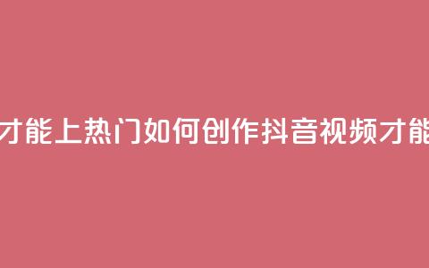 抖音作品怎么样才能上热门 - 如何创作抖音视频才能走上热门？。  第1张