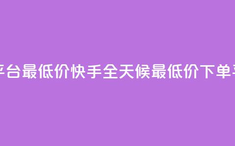 快手24小时下单平台最低价 - 快手全天候最低价下单平台介绍!  第1张 快手24小时下单平台最低价 - 快手全天候最低价下单平台介绍!  第1张