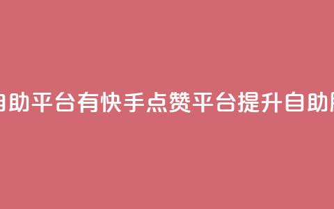 快手点赞自助平台有 - 快手点赞平台提升自助服务!  第1张 快手点赞自助平台有 - 快手点赞平台提升自助服务!  第1张