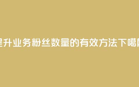 提升dy业务粉丝数量的有效方法  第1张 提升dy业务粉丝数量的有效方法  第1张