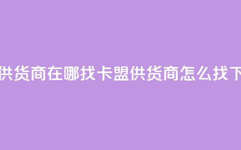 卡盟供货商在哪找(卡盟供货商怎么找)  第1张 卡盟供货商在哪找(卡盟供货商怎么找)  第1张