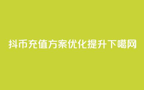 抖币充值方案优化提升  第1张 抖币充值方案优化提升  第1张