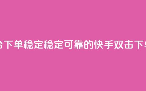 快手双击平台ks下单-稳定 - 稳定可靠的快手ks双击下单服务!  第1张 快手双击平台ks下单-稳定 - 稳定可靠的快手ks双击下单服务!  第1张