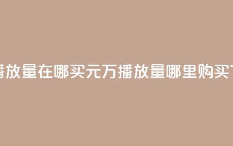 1块钱1w播放量在哪买(1元1万播放量哪里购买)  第1张 1块钱1w播放量在哪买(1元1万播放量哪里购买)  第1张