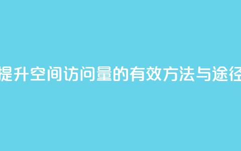 提升QQ空间访问量的有效方法与途径  第1张 提升QQ空间访问量的有效方法与途径  第1张