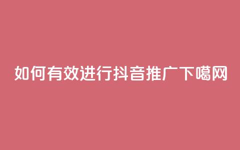 如何有效进行抖音推广?  第1张 如何有效进行抖音推广?  第1张