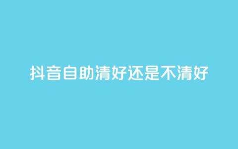 抖音自助清好还是不清好,快手播放量免费领500 - 抖音1元10抖币充值 抖音24小时在线下单网站  第1张