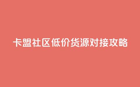卡盟社区低价货源对接攻略  第1张 卡盟社区低价货源对接攻略  第1张