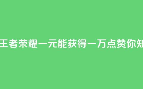 王者荣耀一元一万赞 - 王者荣耀：一元能获得一万点赞，你知道如何做到吗？!  第1张