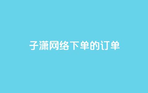 子潇网络下单的订单,QQ免费领取 - 10000个赞1毛 全网最低24小时自助下单  第1张 子潇网络下单的订单,QQ免费领取 - 10000个赞1毛 全网最低24小时自助下单  第1张