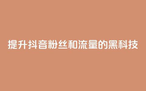 提升抖音粉丝和流量的黑科技  第1张 提升抖音粉丝和流量的黑科技  第1张