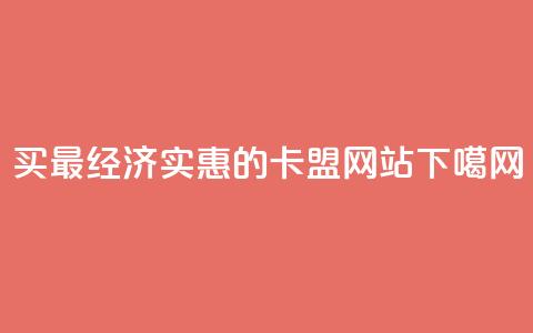 买最经济实惠的卡盟网站  第1张 买最经济实惠的卡盟网站  第1张