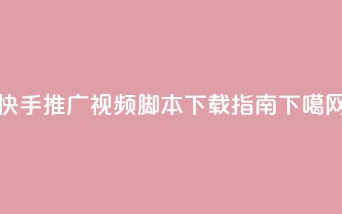 快手推广视频脚本下载指南  第1张 快手推广视频脚本下载指南  第1张