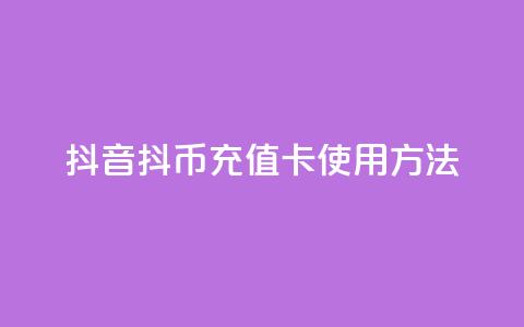 抖音抖币充值卡使用方法 - 抖音抖币充值卡操作指南与使用技巧!  第1张 抖音抖币充值卡使用方法 - 抖音抖币充值卡操作指南与使用技巧!  第1张