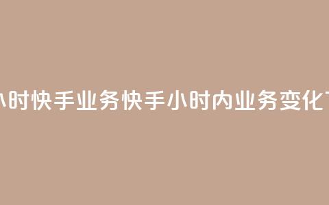 快手24小时快手业务(快手24小时内业务变化)  第1张 快手24小时快手业务(快手24小时内业务变化)  第1张