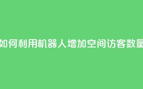 如何利用机器人增加QQ空间访客数量  第1张 如何利用机器人增加QQ空间访客数量  第1张