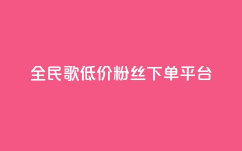 全民k歌低价粉丝下单平台  第1张 全民k歌低价粉丝下单平台  第1张