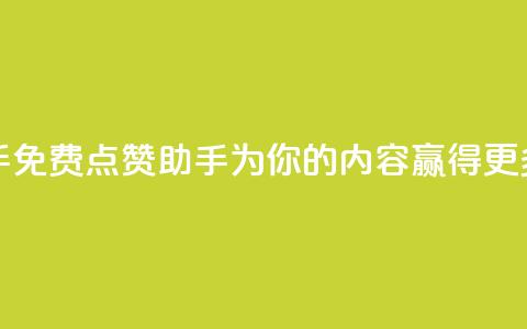 免费点赞助手 - 免费点赞助手:为你的内容赢得更多赞同!~  第1张 免费点赞助手 - 免费点赞助手:为你的内容赢得更多赞同!~  第1张