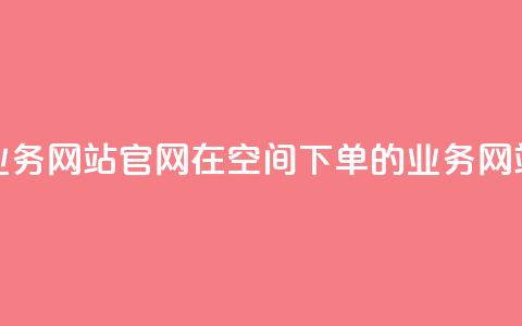 qq空间下单业务网站官网 → 在QQ空间下单的业务网站官方网站  第1张 qq空间下单业务网站官网 → 在QQ空间下单的业务网站官方网站  第1张