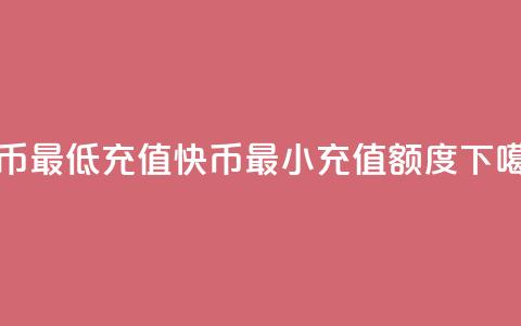 快币最低充值(快币最小充值额度)  第1张 快币最低充值(快币最小充值额度)  第1张