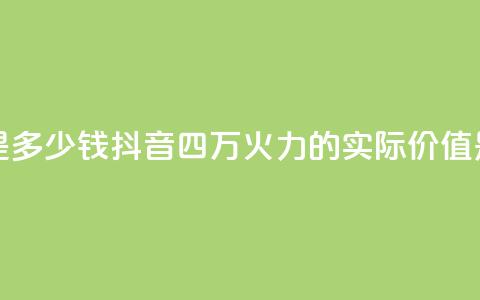 抖音4万火力是多少钱 - 抖音四万火力的实际价值是多少!  第1张 抖音4万火力是多少钱 - 抖音四万火力的实际价值是多少!  第1张