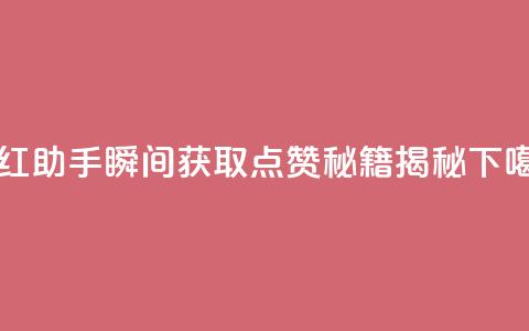网红助手瞬间获取点赞秘籍揭秘  第1张 网红助手瞬间获取点赞秘籍揭秘  第1张