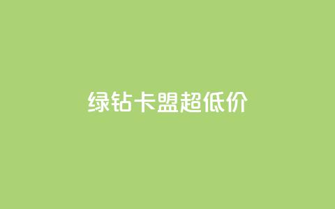 绿钻卡盟超低价 - 低价绿钻卡盟独家优惠~  第1张 绿钻卡盟超低价 - 低价绿钻卡盟独家优惠~  第1张