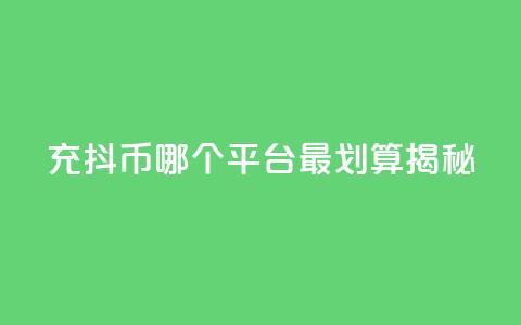 充抖币哪个平台最划算揭秘  第1张 充抖币哪个平台最划算揭秘  第1张