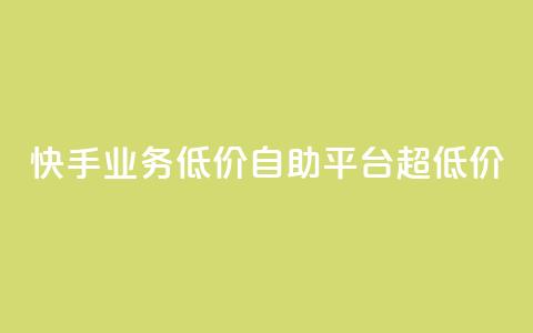 快手业务低价自助平台超低价 - 快手低价自助平台，超值优惠！。  第1张