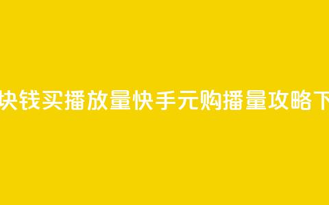 快手1块钱买播放量 - 快手1元购播量攻略! 第1张 快手1块钱买播放量 - 快手1元购播量攻略! 第1张
