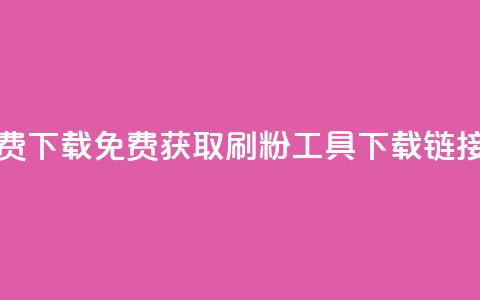 刷粉免费下载 - 免费获取刷粉工具下载链接!  第1张