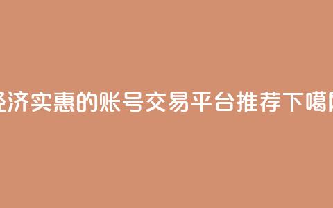 经济实惠的账号交易平台推荐  第1张 经济实惠的账号交易平台推荐  第1张