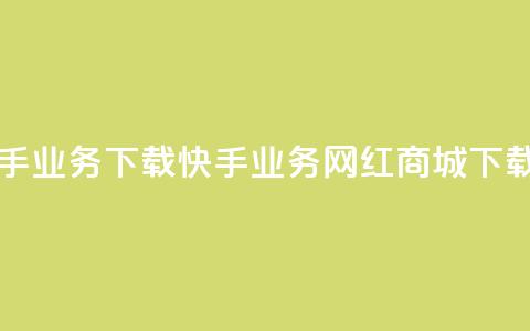 网红商城快手业务下载(快手业务网红商城下载指南)  第1张 网红商城快手业务下载(快手业务网红商城下载指南)  第1张