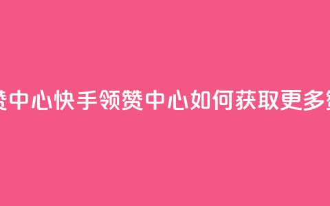 快手领赞中心 - 快手领赞中心:如何获取更多赞?!  第1张 快手领赞中心 - 快手领赞中心:如何获取更多赞?!  第1张