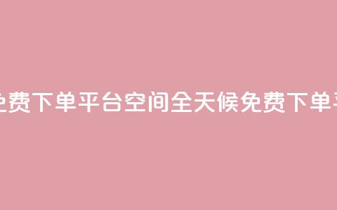24小时自助免费下单平台qq空间(全天候免费下单平台)  第1张 24小时自助免费下单平台qq空间(全天候免费下单平台)  第1张